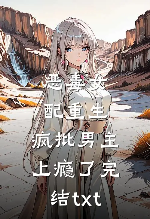恶毒女配重生，疯批男主上瘾了完结txt