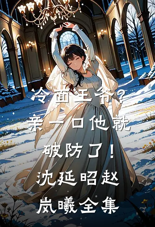 冷面王爷？亲一口他就破防了！沈延昭赵岚曦全集