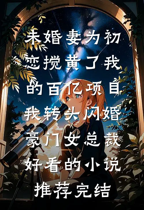 未婚妻为初恋搅黄了我的百亿项目，我转头闪婚豪门女总裁好看的小说推荐完结