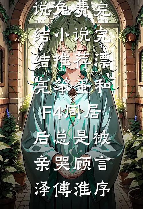 漂亮笨蛋和F4同居后总是被亲哭(顾言泽傅淮序)小说免费完结_小说完结推荐漂亮笨蛋和F4同居后总是被亲哭(顾言泽傅淮序)