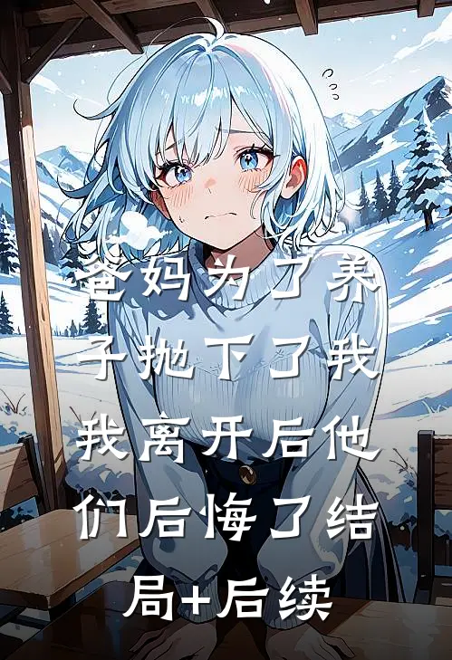 爸妈为了养子抛下了我，我离开后他们后悔了结局+后续