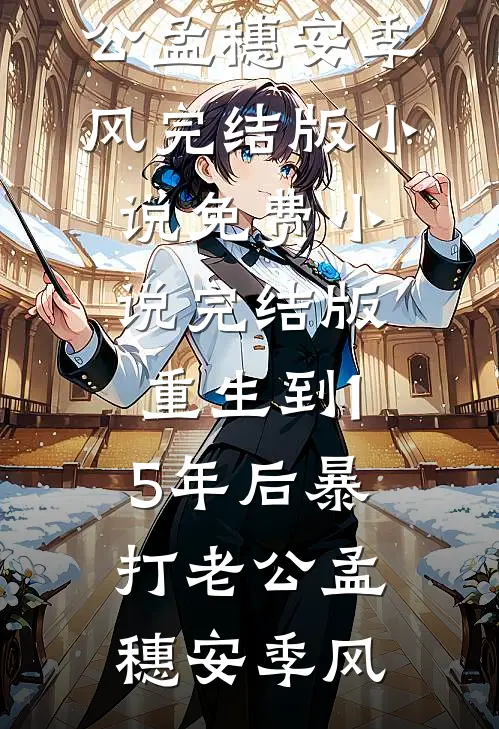 重生到15年后暴打老公孟穗安季风完结版小说_免费小说完结版重生到15年后暴打老公(孟穗安季风)