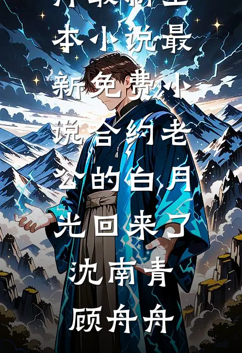合约老公的白月光回来了(沈南青顾舟舟)最新全本小说_最新免费小说合约老公的白月光回来了沈南青顾舟舟