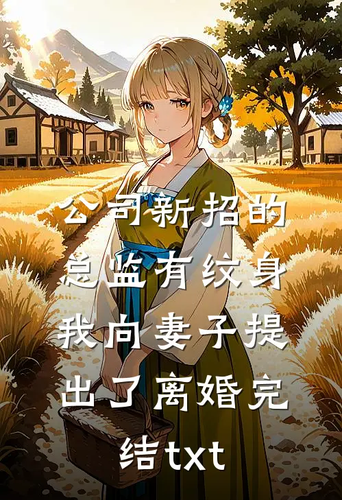 公司新招的总监有纹身，我向妻子提出了离婚完结txt