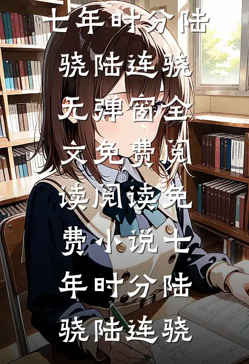 七年时分(陆骁陆连骁)无弹窗全文免费阅读_阅读免费小说七年时分(陆骁陆连骁)