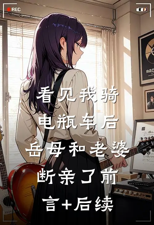 看见我骑电瓶车后，岳母和老婆断亲了前言+后续