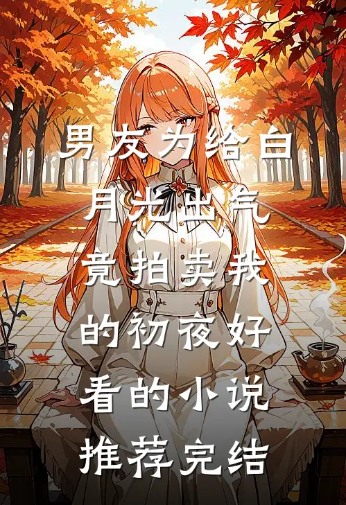 男友为给白月光出气，竟拍卖我的初夜好看的小说推荐完结