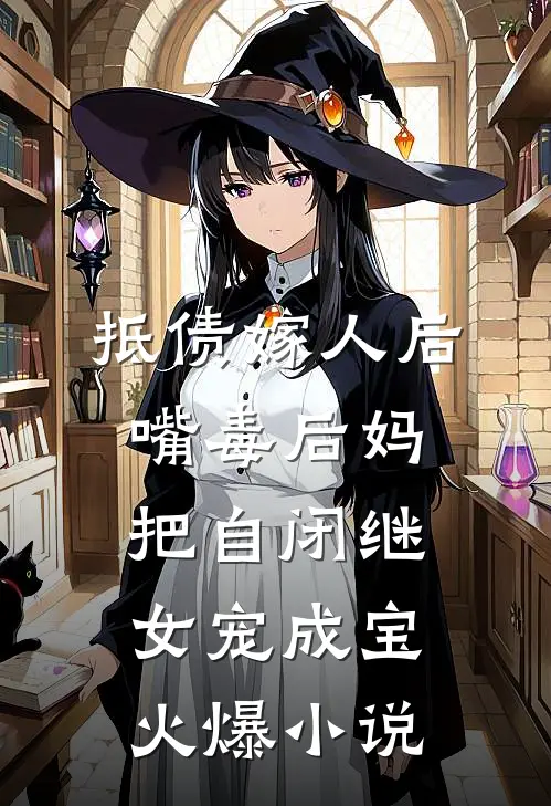 抵债嫁人后，嘴毒后妈把自闭继女宠成宝火爆小说