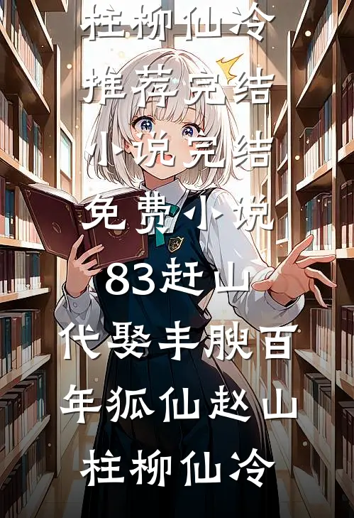 83赶山：代娶丰腴百年狐仙赵山柱柳仙冷推荐完结小说_完结免费小说83赶山：代娶丰腴百年狐仙(赵山柱柳仙冷)
