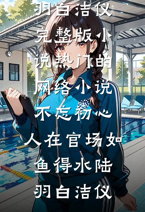 不忘初心，人在官场如鱼得水陆羽白洁仪完整版小说_热门的网络小说不忘初心，人在官场如鱼得水陆羽白洁仪