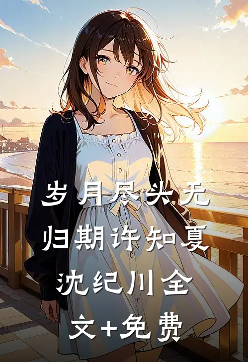 岁月尽头无归期许知夏沈纪川全文+免费
