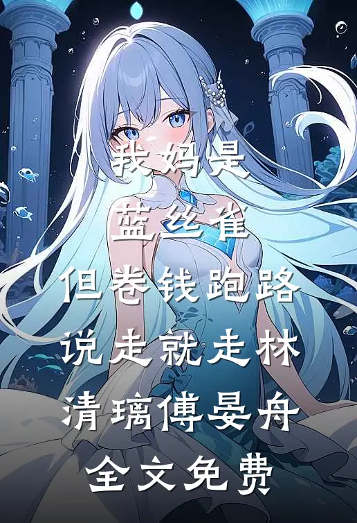 我妈是蓝丝雀，但卷钱跑路说走就走林清璃傅晏舟全文免费