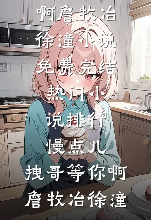 慢点儿，拽哥等你啊詹牧冶徐潼小说免费完结_热门小说排行慢点儿，拽哥等你啊(詹牧冶徐潼)