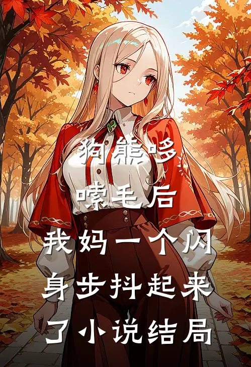 狗熊哆嗦毛后，我妈一个闪身步抖起来了小说结局