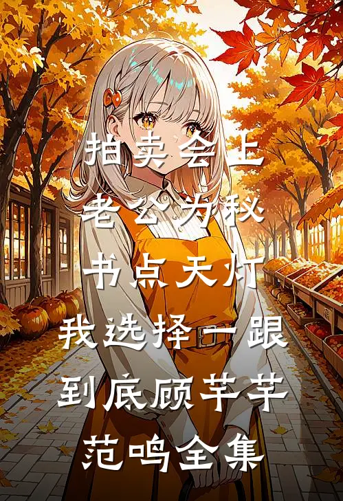 拍卖会上老公为秘书点天灯，我选择一跟到底顾芊芊范鸣全集