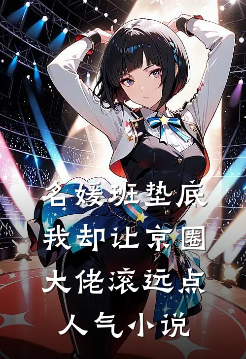 名媛班垫底，我却让京圈大佬滚远点人气小说
