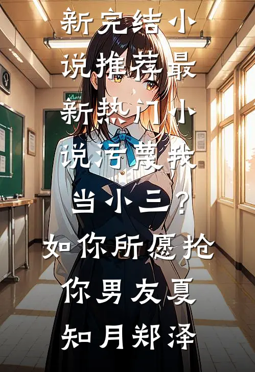 污蔑我当小三？如你所愿抢你男友夏知月郑泽最新完结小说推荐_最新热门小说污蔑我当小三？如你所愿抢你男友(夏知月郑泽)
