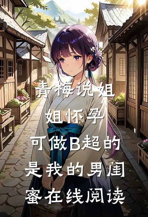 青梅说姐姐怀孕，可做B超的是我的男闺蜜在线阅读