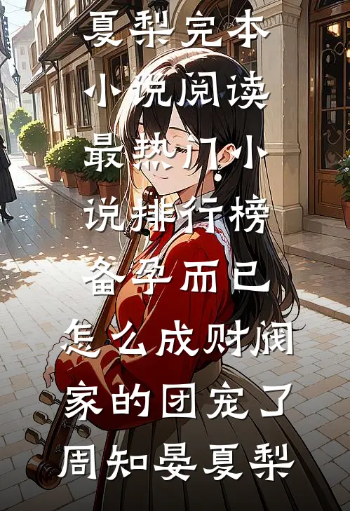 备孕而已，怎么成财阀家的团宠了(周知晏夏梨)完本小说阅读_最热门小说排行榜备孕而已，怎么成财阀家的团宠了(周知晏夏梨)