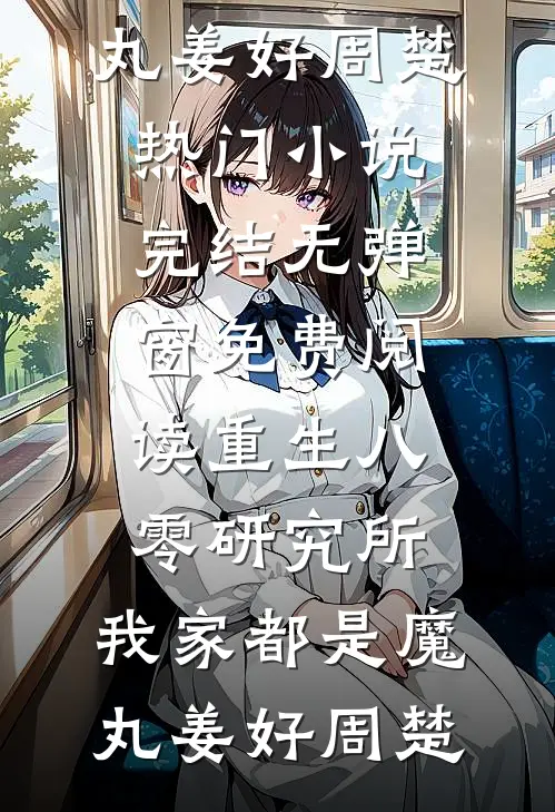重生八零研究所：我家都是魔丸(姜好周楚)热门小说完结_无弹窗免费阅读重生八零研究所：我家都是魔丸姜好周楚
