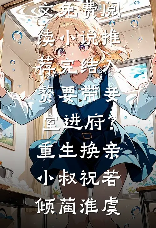 入赘要带妾室进府？重生换亲小叔(祝若倾蔺淮虞)全文免费阅读_小说推荐完结入赘要带妾室进府？重生换亲小叔(祝若倾蔺淮虞)