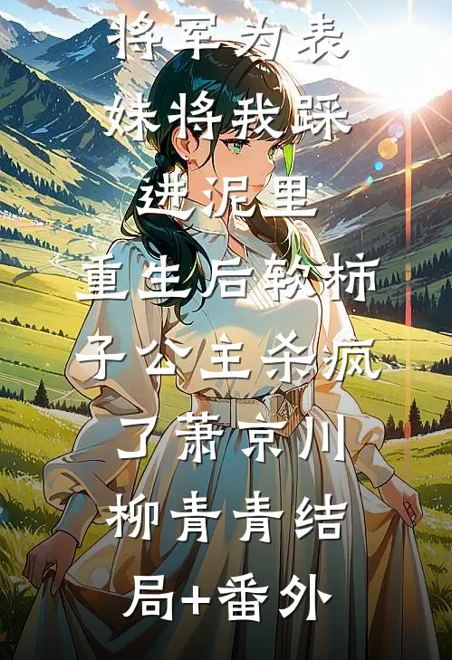 将军为表妹将我踩进泥里，重生后软柿子公主杀疯了萧京川柳青青结局+番外