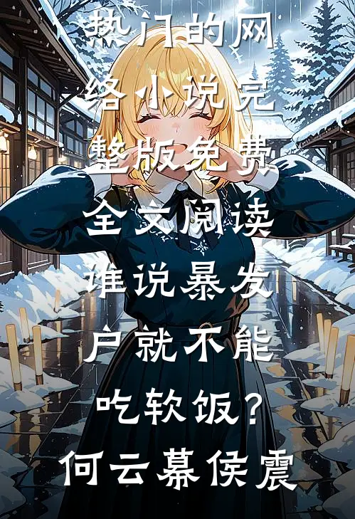 谁说暴发户就不能吃软饭？何云幕侯震热门的网络小说_完整版免费全文阅读谁说暴发户就不能吃软饭？何云幕侯震