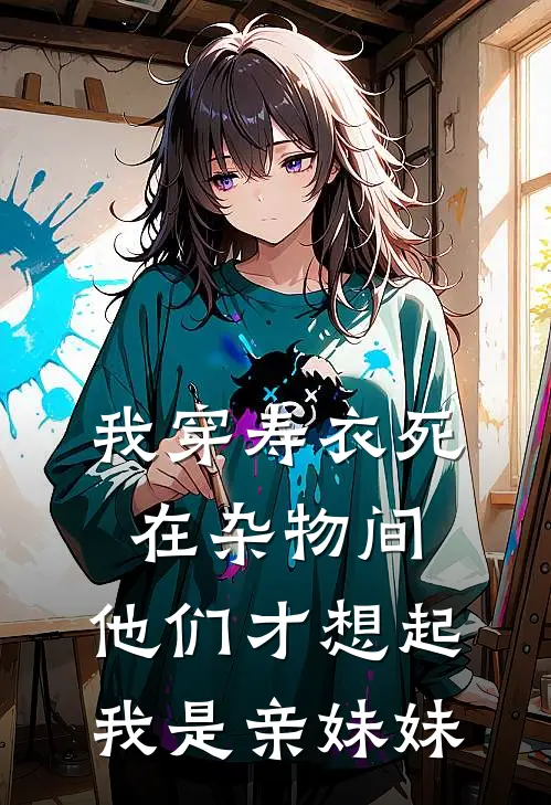 我穿寿衣死在杂物间，他们才想起我是亲妹妹