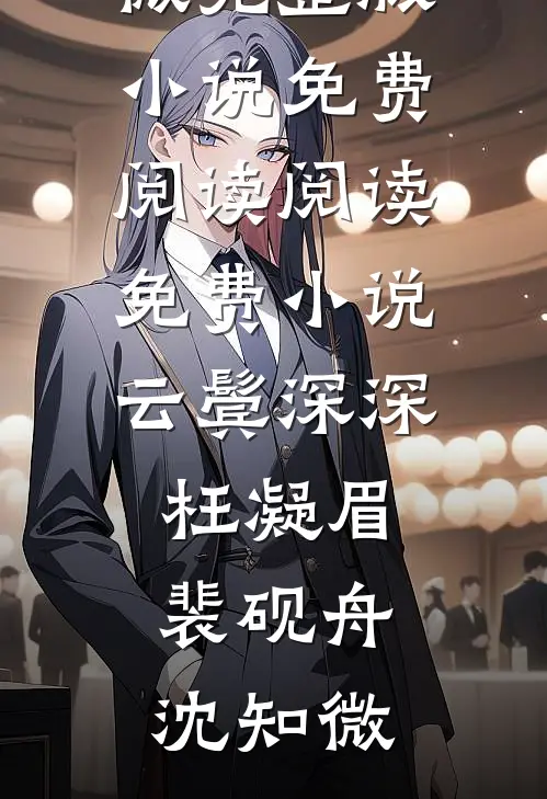 云鬓深深枉凝眉(裴砚舟沈知微)完整版小说免费阅读_阅读免费小说云鬓深深枉凝眉(裴砚舟沈知微)