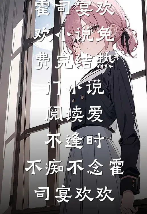 爱不逢时，不痴不念(霍司宴欢欢)小说免费完结_热门小说阅读爱不逢时，不痴不念霍司宴欢欢