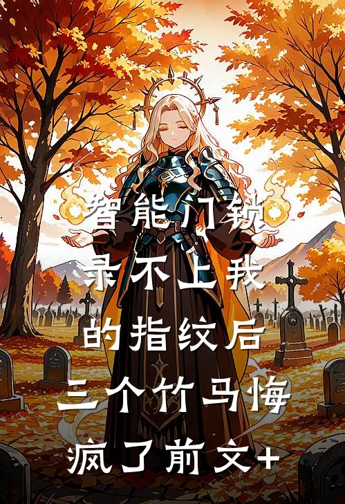 智能门锁录不上我的指纹后，三个竹马悔疯了前文+