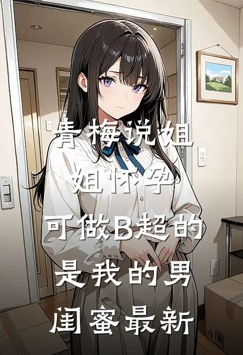青梅说姐姐怀孕，可做B超的是我的男闺蜜最新