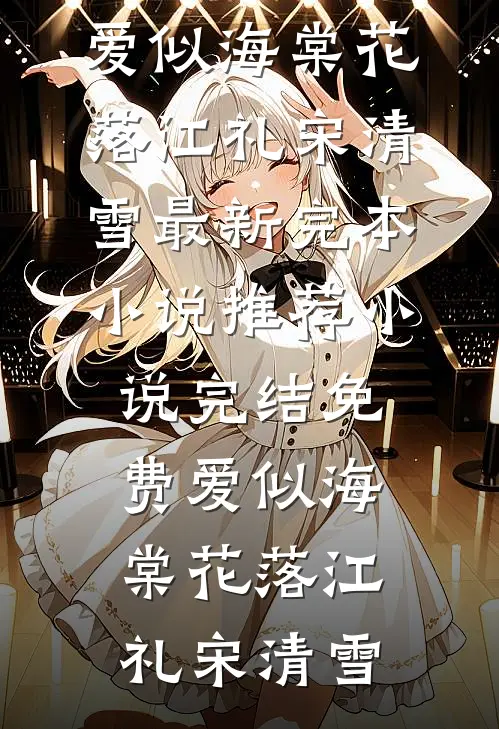 爱似海棠花落江礼宋清雪最新完本小说推荐_小说完结免费爱似海棠花落江礼宋清雪
