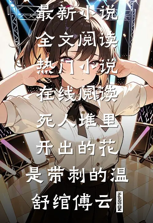 死人堆里开出的花，是带刺的(温舒绾傅云玦)最新小说全文阅读_热门小说在线阅读死人堆里开出的花，是带刺的温舒绾傅云玦