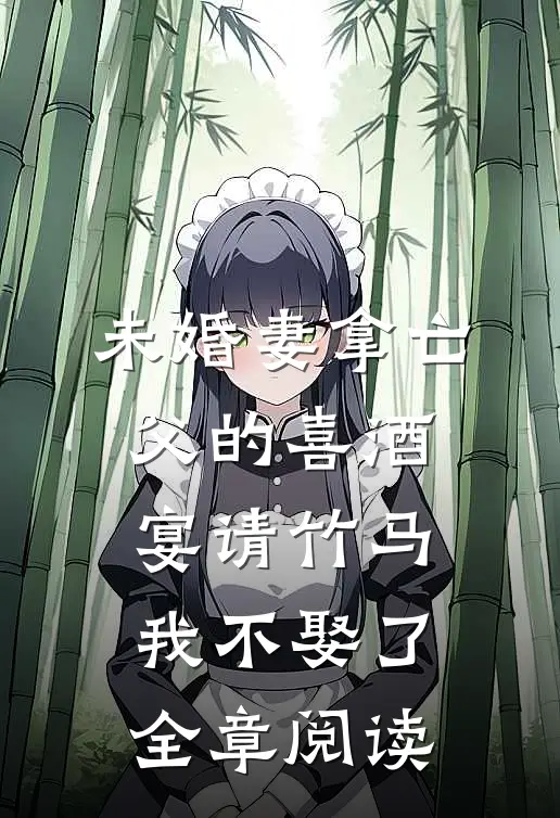 未婚妻拿亡父的喜酒宴请竹马，我不娶了全章阅读