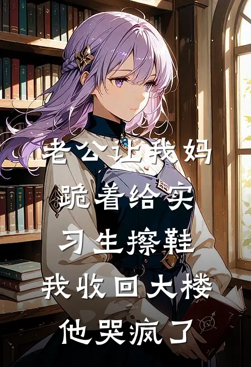 老公让我妈跪着给实习生擦鞋，我收回大楼他哭疯了
