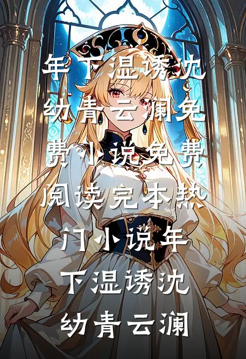 年下湿诱(沈幼青云澜)免费小说免费阅读_完本热门小说年下湿诱(沈幼青云澜)