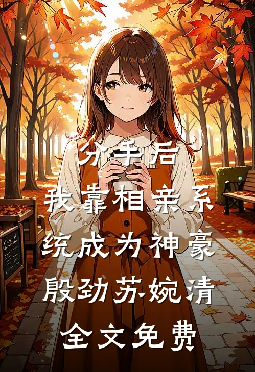 分手后，我靠相亲系统成为神豪殷劲苏婉清全文免费