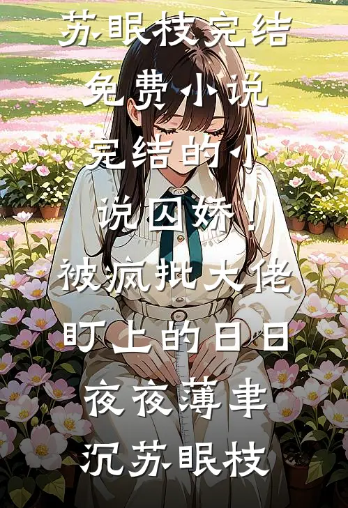 囚娇！被疯批大佬盯上的日日夜夜(薄聿沉苏眠枝)完结免费小说_完结的小说囚娇！被疯批大佬盯上的日日夜夜薄聿沉苏眠枝