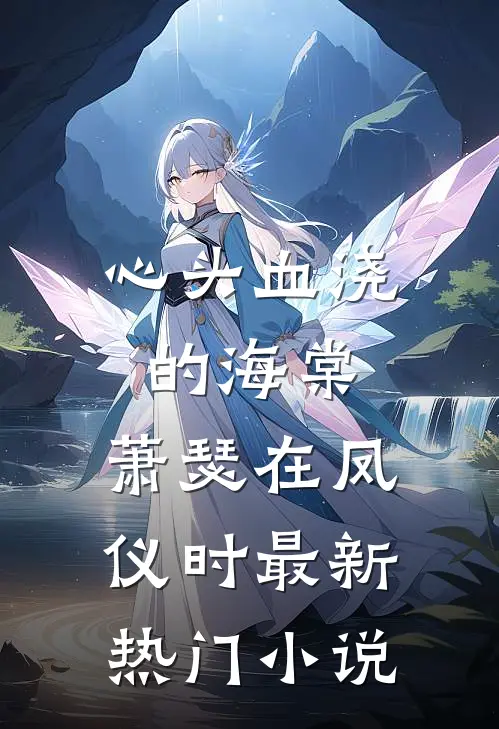 心头血浇的海棠，萧瑟在凤仪时最新热门小说