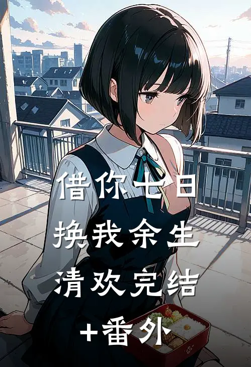 借你七日，换我余生清欢完结+番外