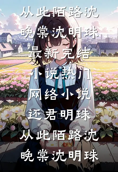 还君明珠，从此陌路沈晚棠沈明珠最新完结小说_热门网络小说还君明珠，从此陌路沈晚棠沈明珠