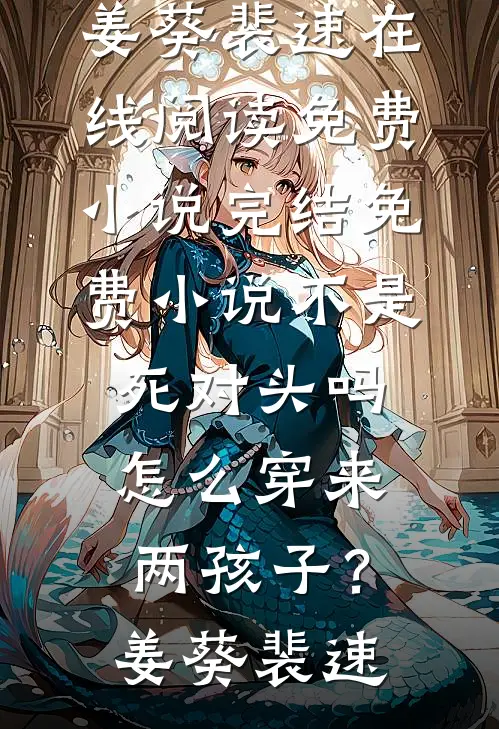 不是死对头吗，怎么穿来两孩子？(姜葵裴速)在线阅读免费小说_完结免费小说不是死对头吗，怎么穿来两孩子？(姜葵裴速)