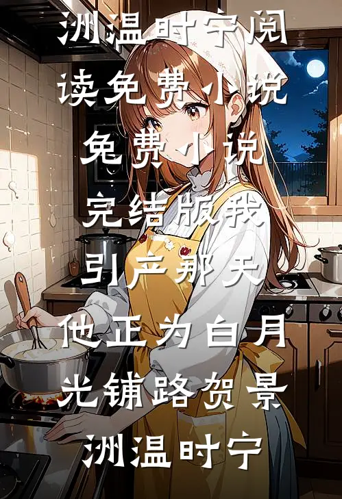 我引产那天，他正为白月光铺路贺景洲温时宁阅读免费小说_免费小说完结版我引产那天，他正为白月光铺路贺景洲温时宁