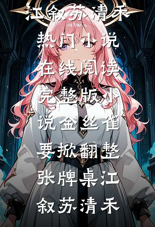 金丝雀要掀翻整张牌桌江叙苏清禾热门小说在线阅读_完整版小说金丝雀要掀翻整张牌桌江叙苏清禾