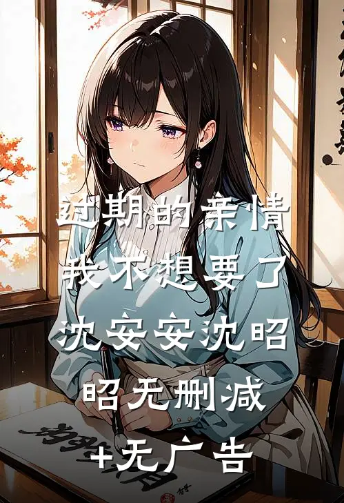 过期的亲情，我不想要了沈安安沈昭昭无删减+无广告