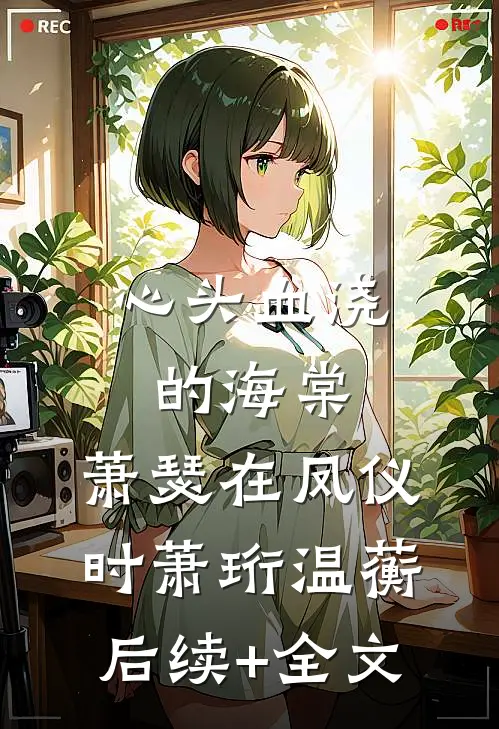 心头血浇的海棠，萧瑟在凤仪时萧珩温蘅后续+全文
