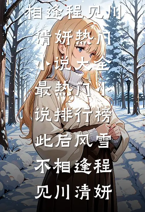 此后风雪不相逢程见川清妍热门小说大全_最热门小说排行榜此后风雪不相逢(程见川清妍)