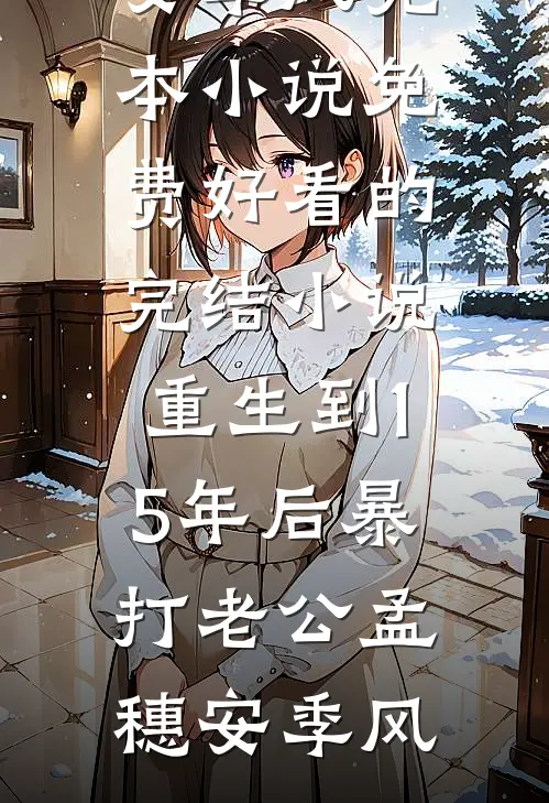 重生到15年后暴打老公(孟穗安季风)完本小说免费_好看的完结小说重生到15年后暴打老公孟穗安季风