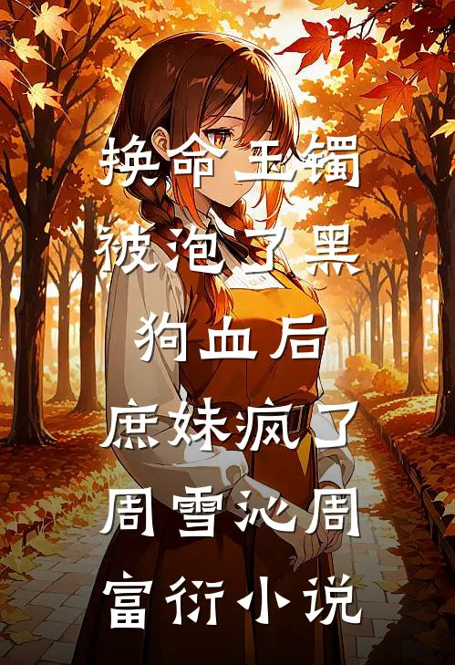 换命玉镯被泡了黑狗血后，庶妹疯了周雪沁周富衍小说